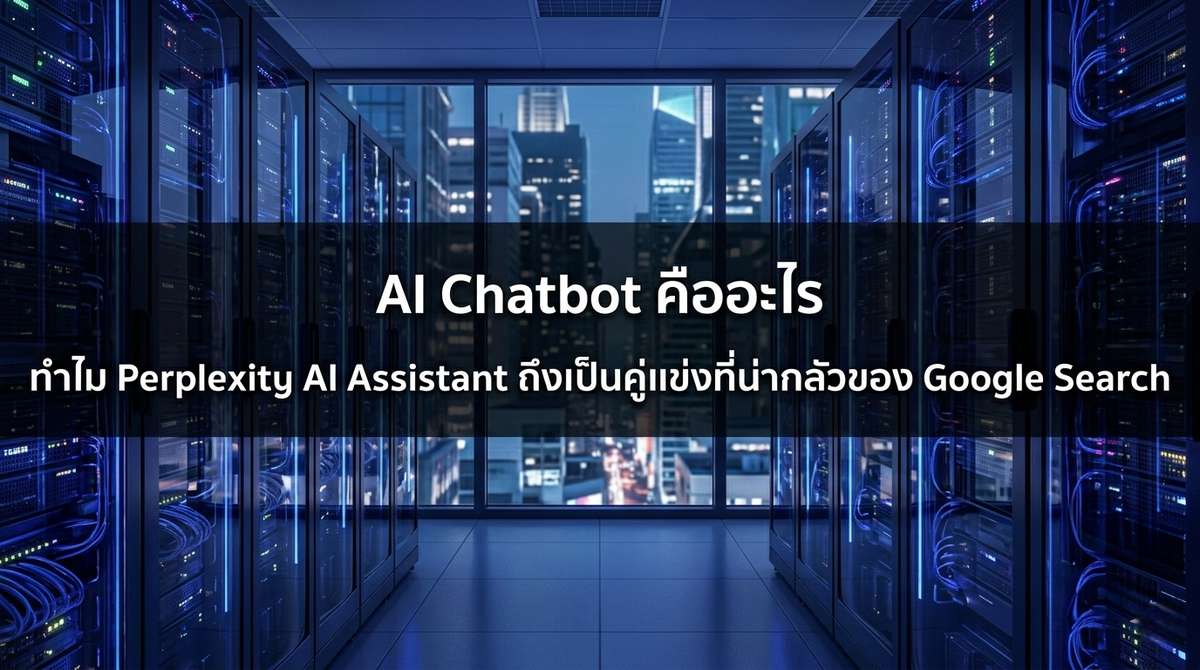 AI Chatbot คืออะไร ทำไม Perplexity AI Assistant ถึงเป็นคู่แข่งที่น่ากลัวของ Google Search